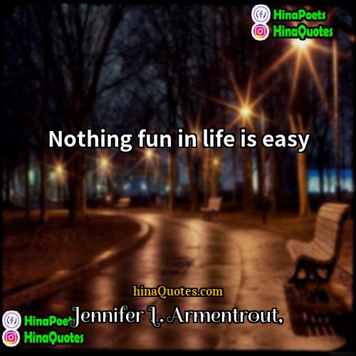 Jennifer L Armentrout Quotes | Nothing fun in life is easy.
 